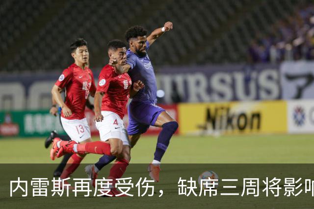 内雷斯再度受伤，缺席三周将影响球队战力