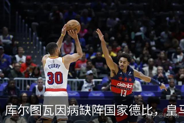 库尔图瓦因病缺阵国家德比，皇马双重缺失影响战局